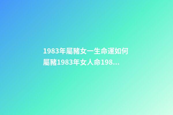 1983年屬豬女一生命運如何 屬豬1983年女人命1983年出生的女孩命運